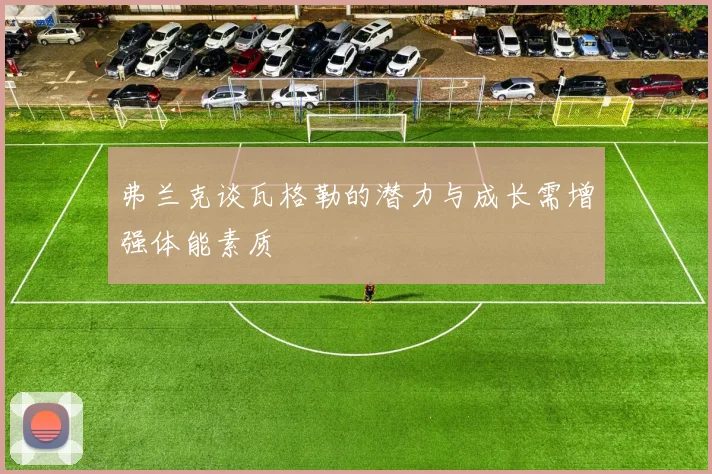 弗兰克谈瓦格勒的潜力与成长需增强体能素质