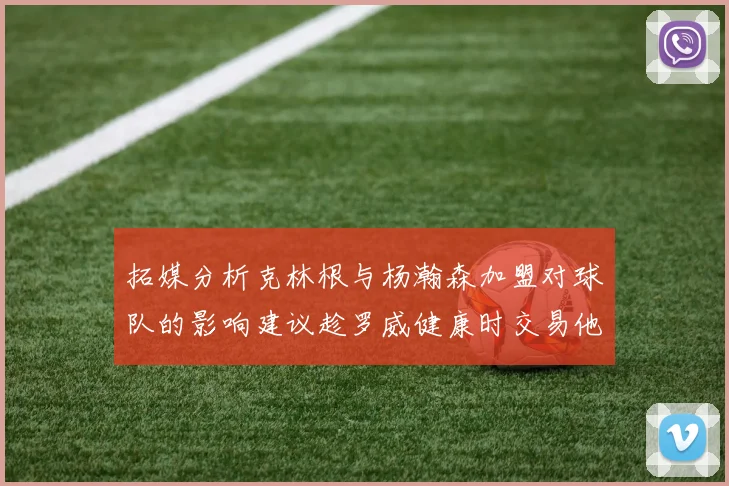 拓媒分析克林根与杨瀚森加盟对球队的影响建议趁罗威健康时交易他