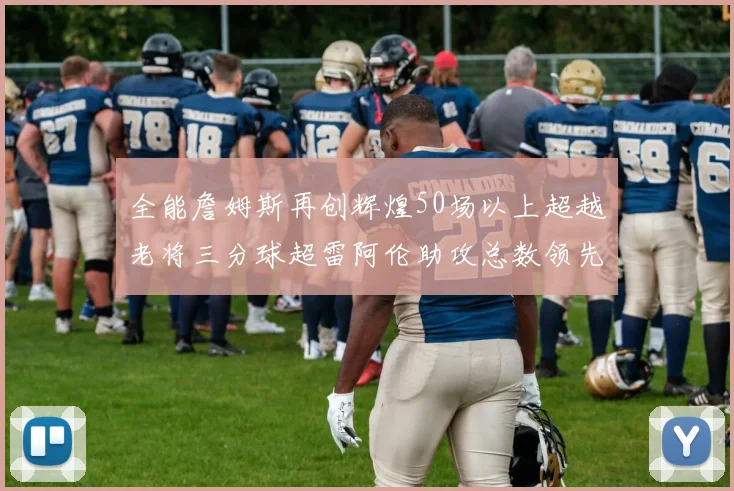 全能詹姆斯再创辉煌50场以上超越老将三分球超雷阿伦助攻总数领先隆多