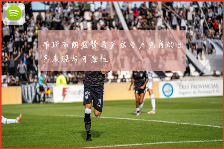 韦斯布朗盛赞马奎尔与卢克肖的出色表现与可靠性