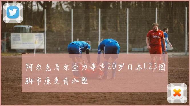 阿尔克马尔全力争夺20岁日本U23国脚市原吏音加盟