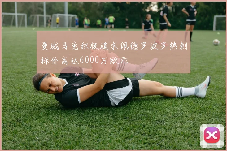 曼城马竞积极追求佩德罗波罗热刺标价高达6000万欧元