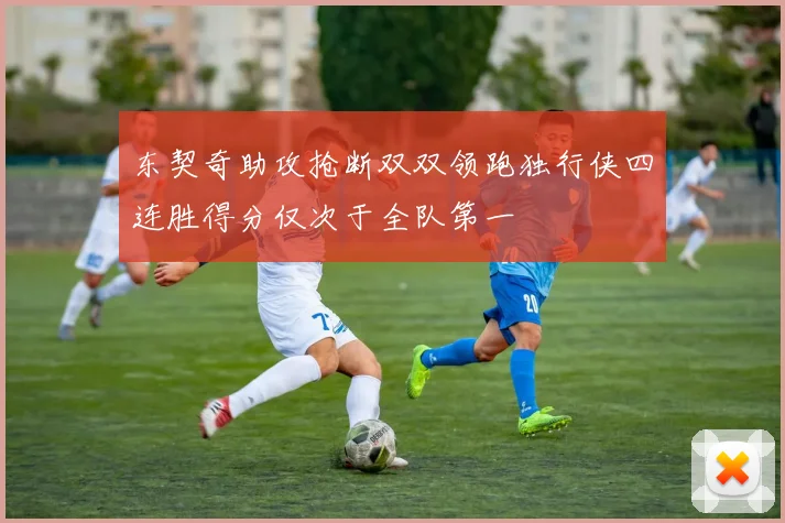 东契奇助攻抢断双双领跑独行侠四连胜得分仅次于全队第一