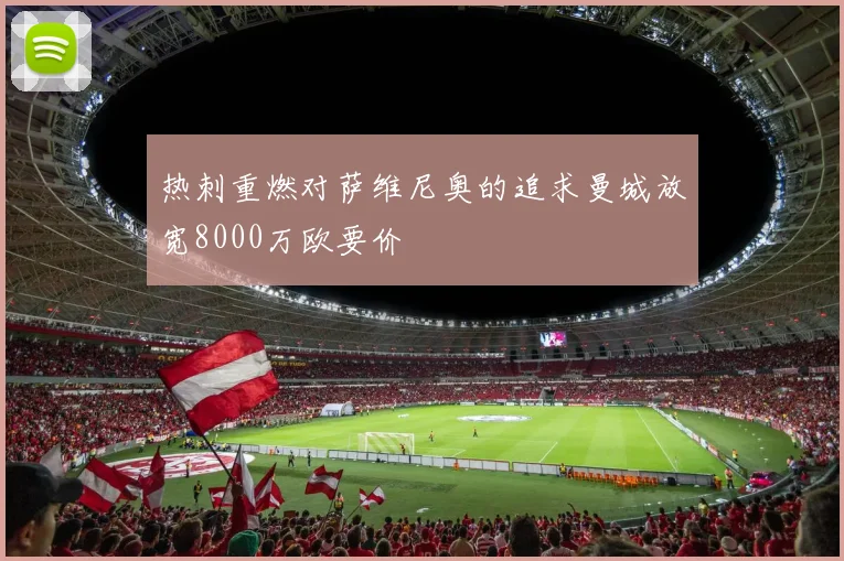 热刺重燃对萨维尼奥的追求曼城放宽8000万欧要价